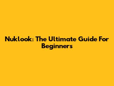 Nuklook: The Ultimate Guide For Beginners