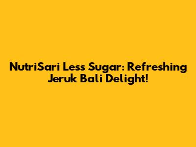 NutriSari Less Sugar: Refreshing Jeruk Bali Delight!