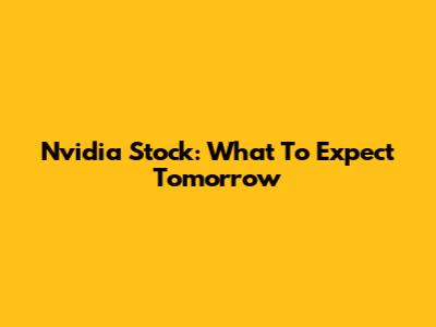 Nvidia Stock: What To Expect Tomorrow