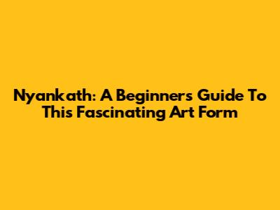Nyankath: A Beginner's Guide To This Fascinating Art Form