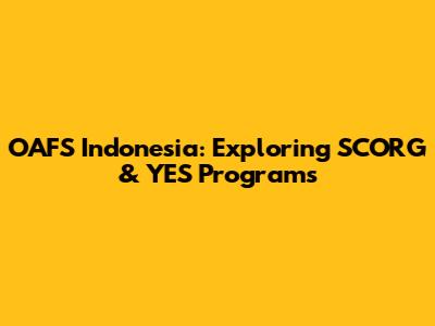 OAFS Indonesia: Exploring SCORG & YES Programs