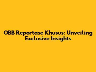 OBB Reportase Khusus: Unveiling Exclusive Insights