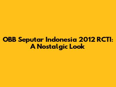 OBB Seputar Indonesia 2012 RCTI: A Nostalgic Look