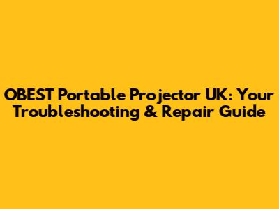 OBEST Portable Projector UK: Your Troubleshooting & Repair Guide