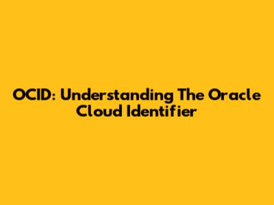 OCID: Understanding The Oracle Cloud Identifier
