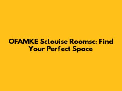 OFAMKE Sclouise Roomsc: Find Your Perfect Space