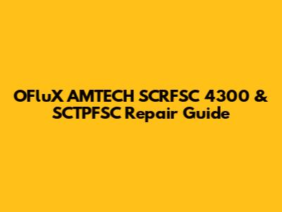 OFluX AMTECH SCRFSC 4300 & SCTPFSC Repair Guide