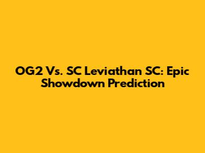 OG2 Vs. SC Leviathan SC: Epic Showdown Prediction
