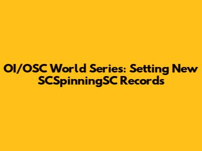 OI/OSC World Series: Setting New SCSpinningSC Records