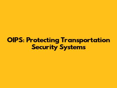 OIPS: Protecting Transportation Security Systems