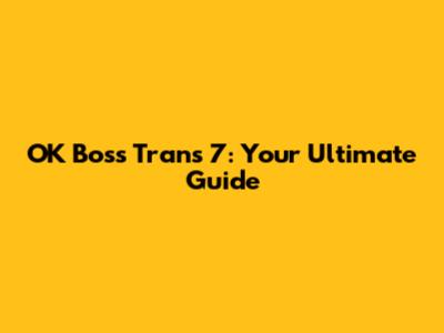 OK Boss Trans 7: Your Ultimate Guide