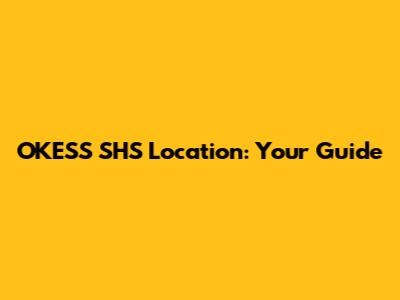 OKESS SHS Location: Your Guide