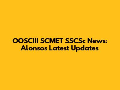 OOSCIII SCMET SSCSc News: Alonso's Latest Updates
