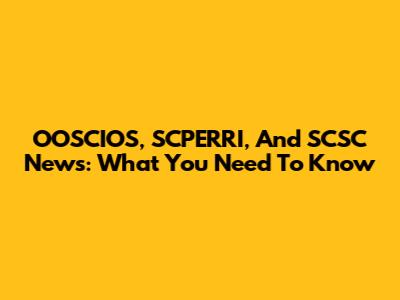 OOSCIOS, SCPERRI, And SCSC News: What You Need To Know