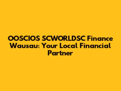 OOSCIOS SCWORLDSC Finance Wausau: Your Local Financial Partner