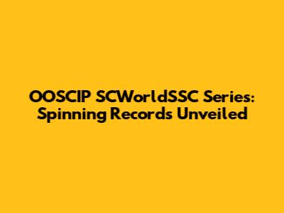 OOSCIP SCWorldSSC Series: Spinning Records Unveiled