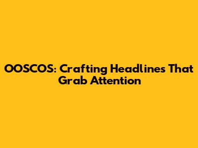 OOSCOS: Crafting Headlines That Grab Attention