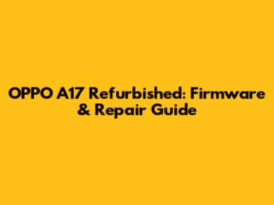 OPPO A17 Refurbished: Firmware & Repair Guide