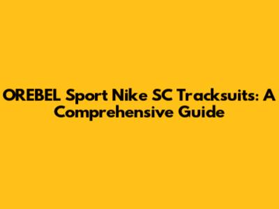 OREBEL Sport Nike SC Tracksuits: A Comprehensive Guide