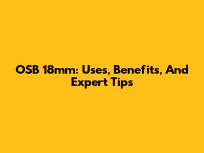 OSB 18mm: Uses, Benefits, And Expert Tips