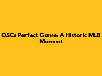 OSC's Perfect Game: A Historic MLB Moment
