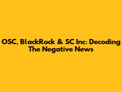 OSC, BlackRock & SC Inc: Decoding The Negative News