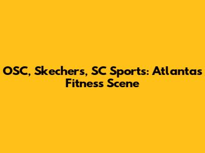 OSC, Skechers, SC Sports: Atlanta's Fitness Scene