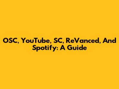 OSC, YouTube, SC, ReVanced, And Spotify: A Guide