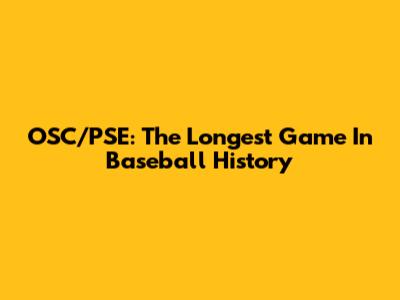 OSC/PSE: The Longest Game In Baseball History