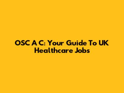 OSC A C: Your Guide To UK Healthcare Jobs