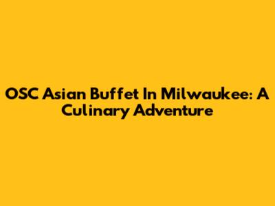 OSC Asian Buffet In Milwaukee: A Culinary Adventure