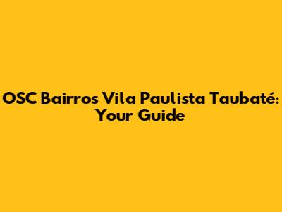 OSC Bairros Vila Paulista Taubaté: Your Guide