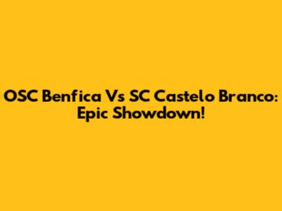 OSC Benfica Vs SC Castelo Branco: Epic Showdown!