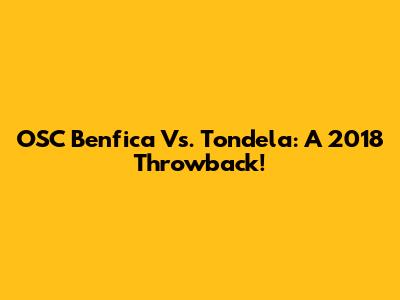 OSC Benfica Vs. Tondela: A 2018 Throwback!