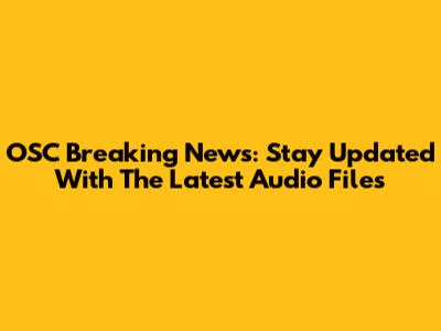 OSC Breaking News: Stay Updated With The Latest Audio Files