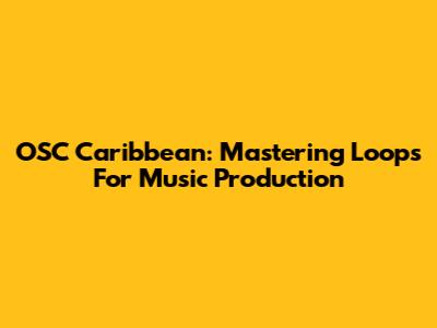 OSC Caribbean: Mastering Loops For Music Production