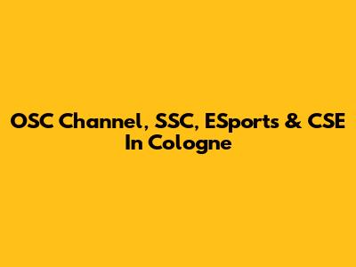 OSC Channel, SSC, ESports & CSE In Cologne