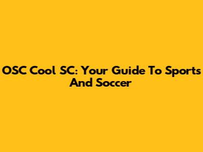 OSC Cool SC: Your Guide To Sports And Soccer