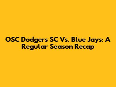 OSC Dodgers SC Vs. Blue Jays: A Regular Season Recap