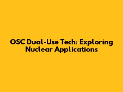 OSC Dual-Use Tech: Exploring Nuclear Applications