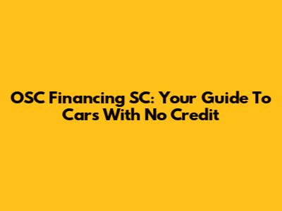 OSC Financing SC: Your Guide To Cars With No Credit