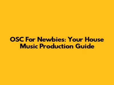 OSC For Newbies: Your House Music Production Guide