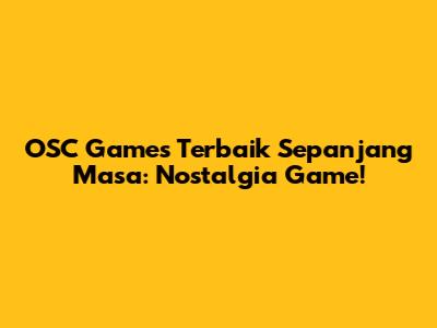 OSC Games Terbaik Sepanjang Masa: Nostalgia Game!