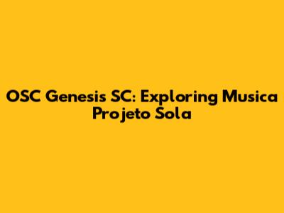 OSC Genesis SC: Exploring Musica Projeto Sola