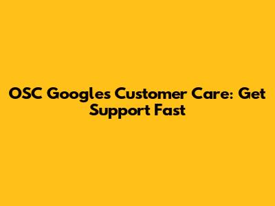 OSC Googles Customer Care: Get Support Fast