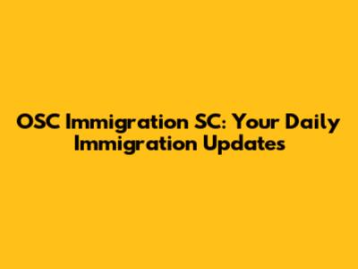 OSC Immigration SC: Your Daily Immigration Updates