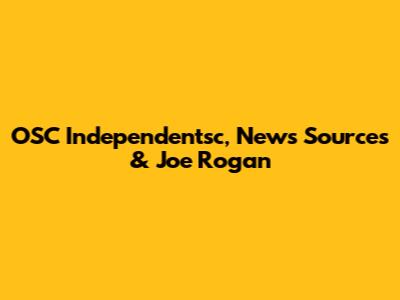 OSC Independentsc, News Sources & Joe Rogan