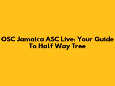 OSC Jamaica ASC Live: Your Guide To Half Way Tree