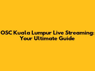 OSC Kuala Lumpur Live Streaming: Your Ultimate Guide