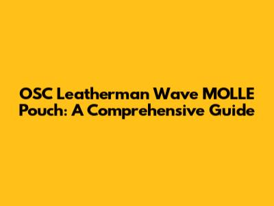 OSC Leatherman Wave MOLLE Pouch: A Comprehensive Guide